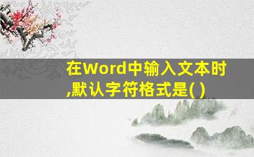 在Word中输入文本时,默认字符格式是( )